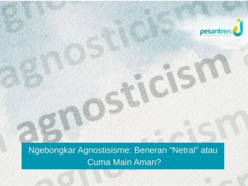 Ngebongkar Agnostisisme: Beneran “Netral” atau Cuma Main Aman?